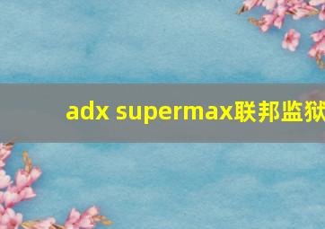 adx supermax联邦监狱